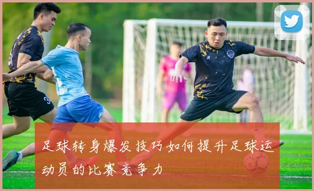 足球转身爆发技巧如何提升足球运动员的比赛竞争力