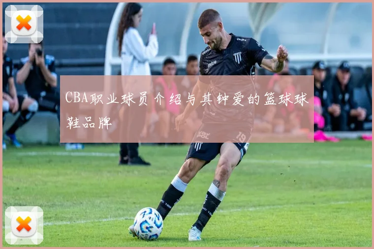 CBA职业球员介绍与其钟爱的篮球球鞋品牌