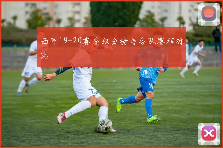 西甲19-20赛季积分榜与各队赛程对比