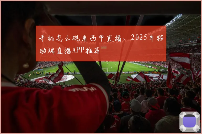 手机怎么观看西甲直播，2025年移动端直播APP推荐