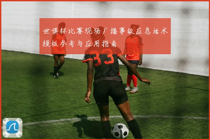 世俱杯比赛现场广播事故应急话术模板参考与应用指南
