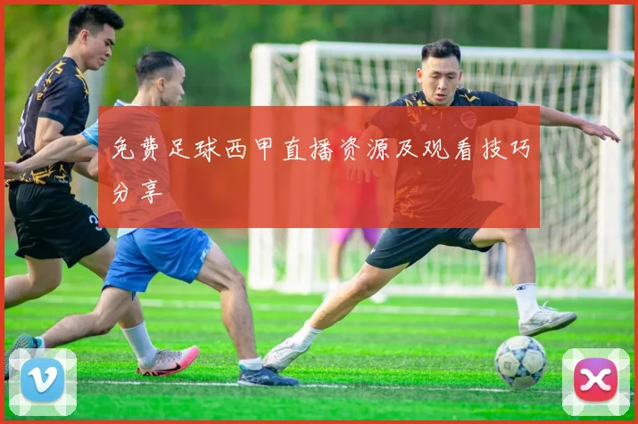 免费足球西甲直播资源及观看技巧分享