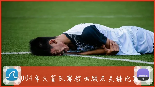 2004年火箭队赛程回顾及关键比赛解析