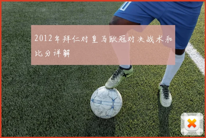2012年拜仁对皇马欧冠对决战术和比分详解