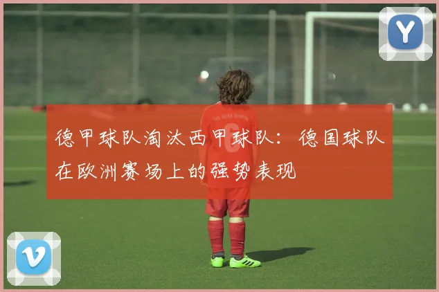 德甲球队淘汰西甲球队：德国球队在欧洲赛场上的强势表现