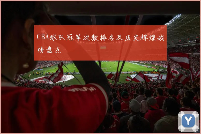 CBA球队冠军次数排名及历史辉煌战绩盘点